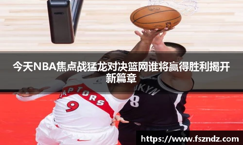 今天NBA焦点战猛龙对决篮网谁将赢得胜利揭开新篇章
