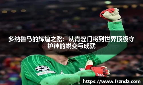 多纳鲁马的辉煌之路：从青涩门将到世界顶级守护神的蜕变与成就