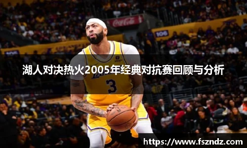 湖人对决热火2005年经典对抗赛回顾与分析
