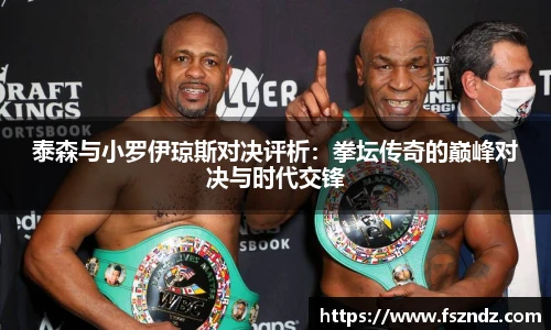 泰森与小罗伊琼斯对决评析：拳坛传奇的巅峰对决与时代交锋